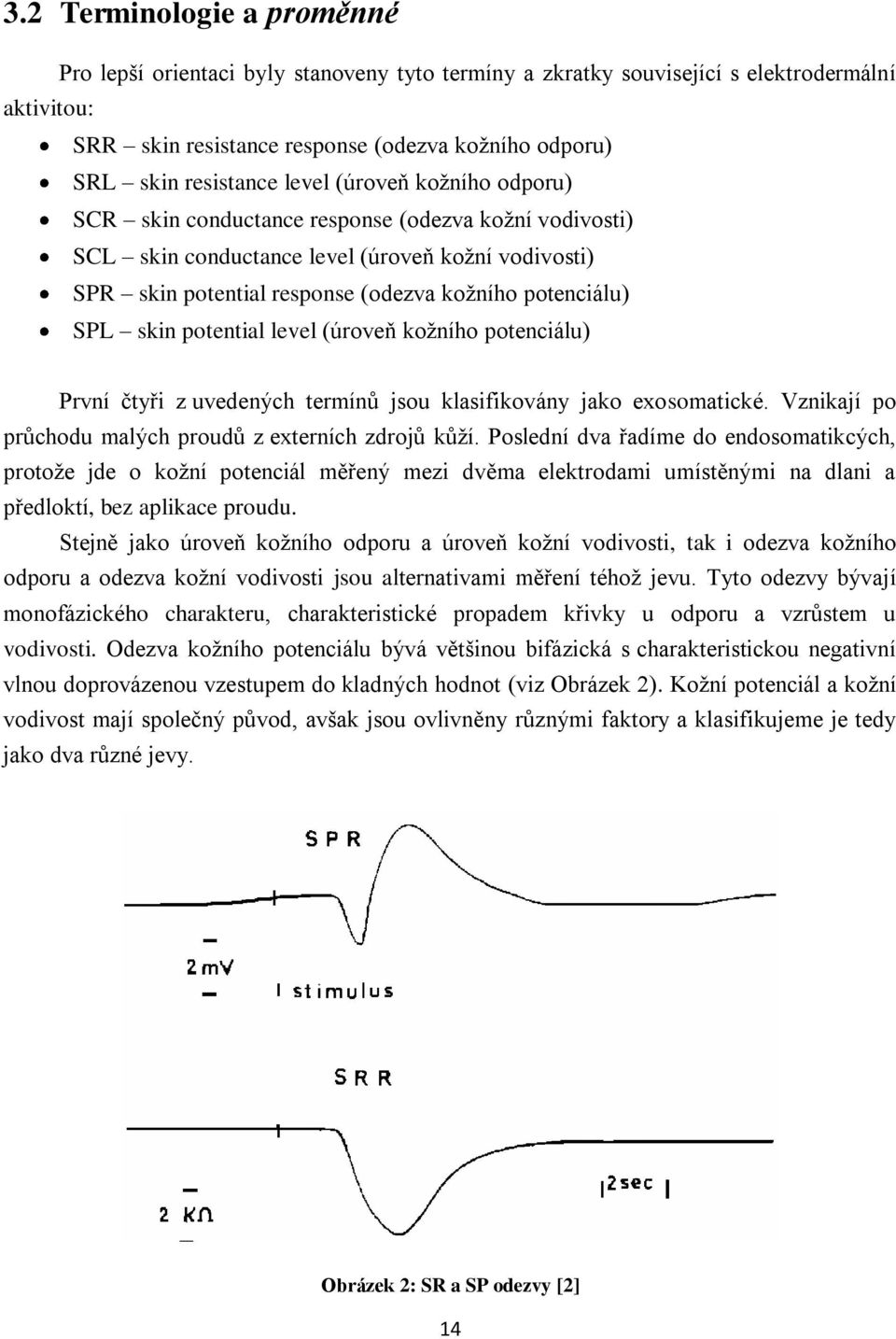 skin potential level (úroveň kožního potenciálu) První čtyři z uvedených termínů jsou klasifikovány jako exosomatické. Vznikají po průchodu malých proudů z externích zdrojů kůží.