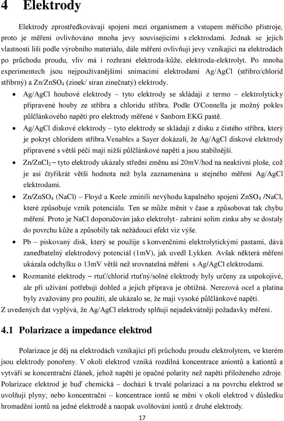 Po mnoha experimentech jsou nejpoužívanějšími snímacími elektrodami Ag/AgCl (stříbro/chlorid stříbrný) a Zn/ZnSO 4 (zinek/ síran zinečnatý) elektrody.