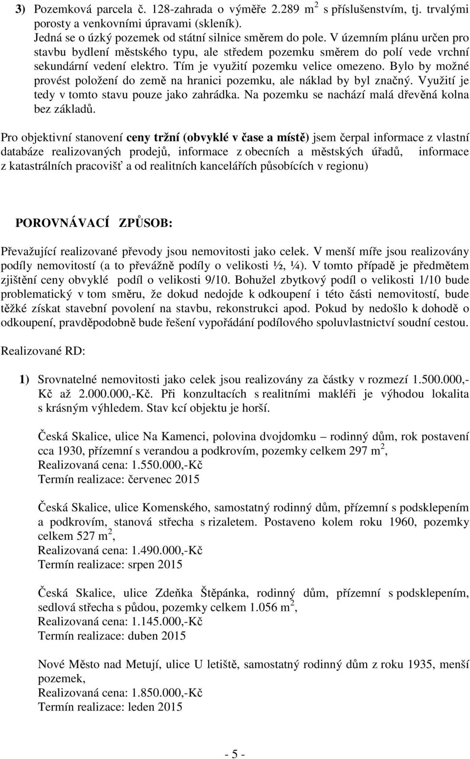 Bylo by možné provést položení do země na hranici pozemku, ale náklad by byl značný. Využití je tedy v tomto stavu pouze jako zahrádka. Na pozemku se nachází malá dřevěná kolna bez základů.