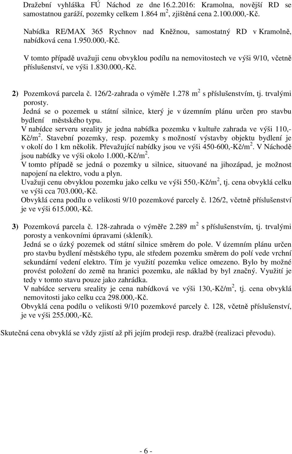 V tomto případě uvažuji cenu obvyklou podílu na nemovitostech ve výši 9/10, včetně příslušenství, ve výši 1.830.000,-Kč. 2) Pozemková parcela č. 126/2-zahrada o výměře 1.278 m 2 s příslušenstvím, tj.