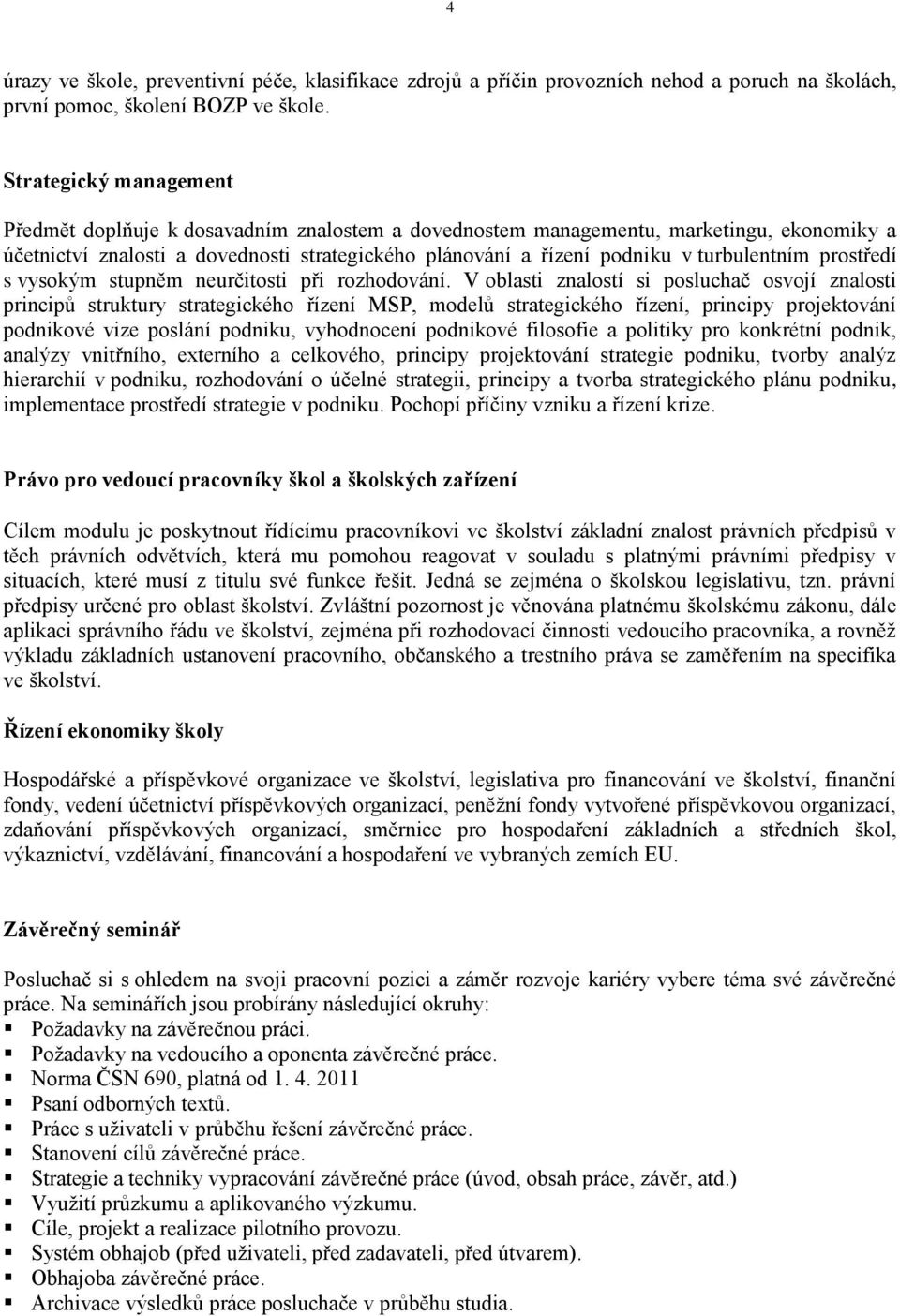turbulentním prostředí s vysokým stupněm neurčitosti při rozhodování.