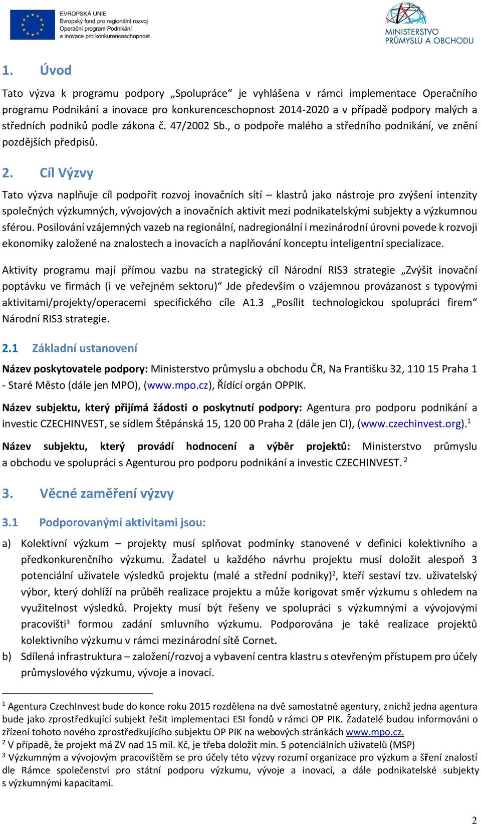 Cíl Výzvy Tato výzva naplňuje cíl podpořit rozvoj inovačních sítí klastrů jako nástroje pro zvýšení intenzity společných výzkumných, vývojových a inovačních aktivit mezi podnikatelskými subjekty a