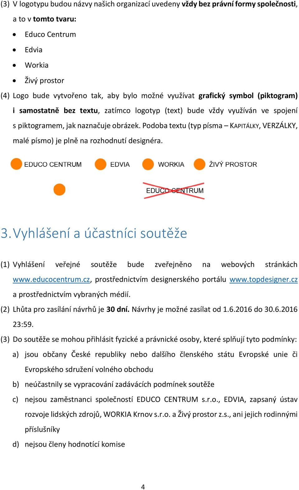 Podoba textu (typ písma KAPITÁLKY, VERZÁLKY, malé písmo) je plně na rozhodnutí designéra. 3. Vyhlášení a účastníci soutěže (1) Vyhlášení veřejné soutěže bude zveřejněno na webových stránkách www.