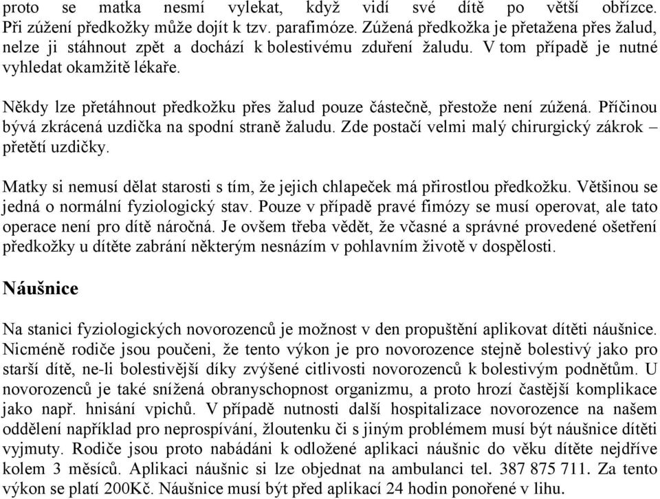 Někdy lze přetáhnout předkožku přes žalud pouze částečně, přestože není zúžená. Příčinou bývá zkrácená uzdička na spodní straně žaludu. Zde postačí velmi malý chirurgický zákrok přetětí uzdičky.