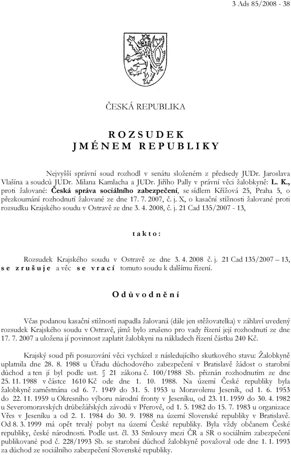 X, o kasační stížnosti žalované proti rozsudku Krajského soudu v Ostravě ze dne 3. 4. 2008, č. j. 21 Cad 135/2007-13, t a k t o : Rozsudek Krajského soudu v Ostravě ze dne 3. 4. 2008 č. j. 21 Cad 135/2007 13, s e z r u š u j e a věc s e v r a c í tomuto soudu k dalšímu řízení.