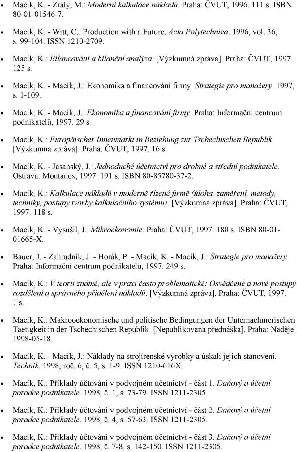 Macík, K. - Macík, J.: Ekonomika a financování firmy. Praha: Informační centrum podnikatelů, 1997. 29 s. Macík, K.: Europäischer Innenmarkt in Beziehung zur Tschechischen Republik. [Výzkumná zpráva].