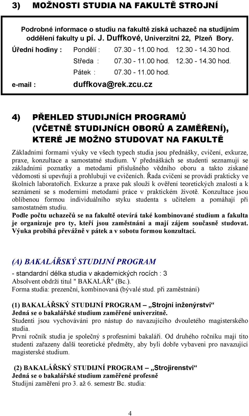 cz 4) PŘEHLED STUDIJNÍCH PROGRAMŮ (VČETNĚ STUDIJNÍCH OBORŮ A ZAMĚŘENÍ), KTERÉ JE MOŽNO STUDOVAT NA FAKULTĚ Základními formami výuky ve všech typech studia jsou přednášky, cvičení, exkurze, praxe,