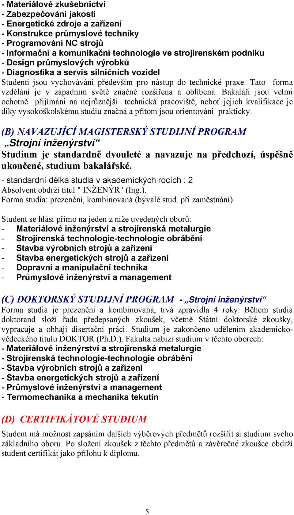 Tato forma vzdělání je v západním světě značně rozšířena a oblíbená.
