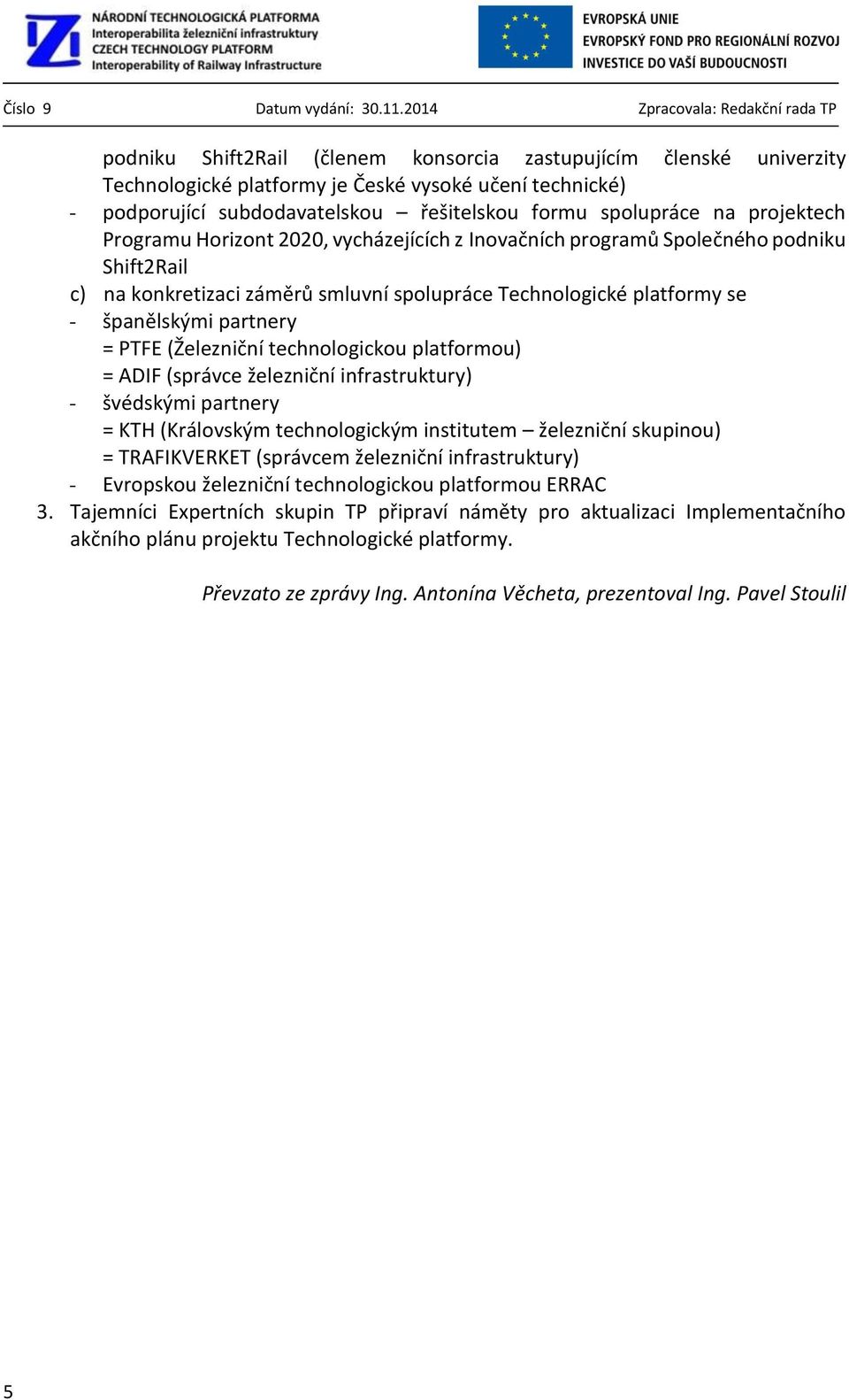 (Železniční technologickou platformou) = ADIF (správce železniční infrastruktury) - švédskými partnery = KTH (Královským technologickým institutem železniční skupinou) = TRAFIKVERKET (správcem