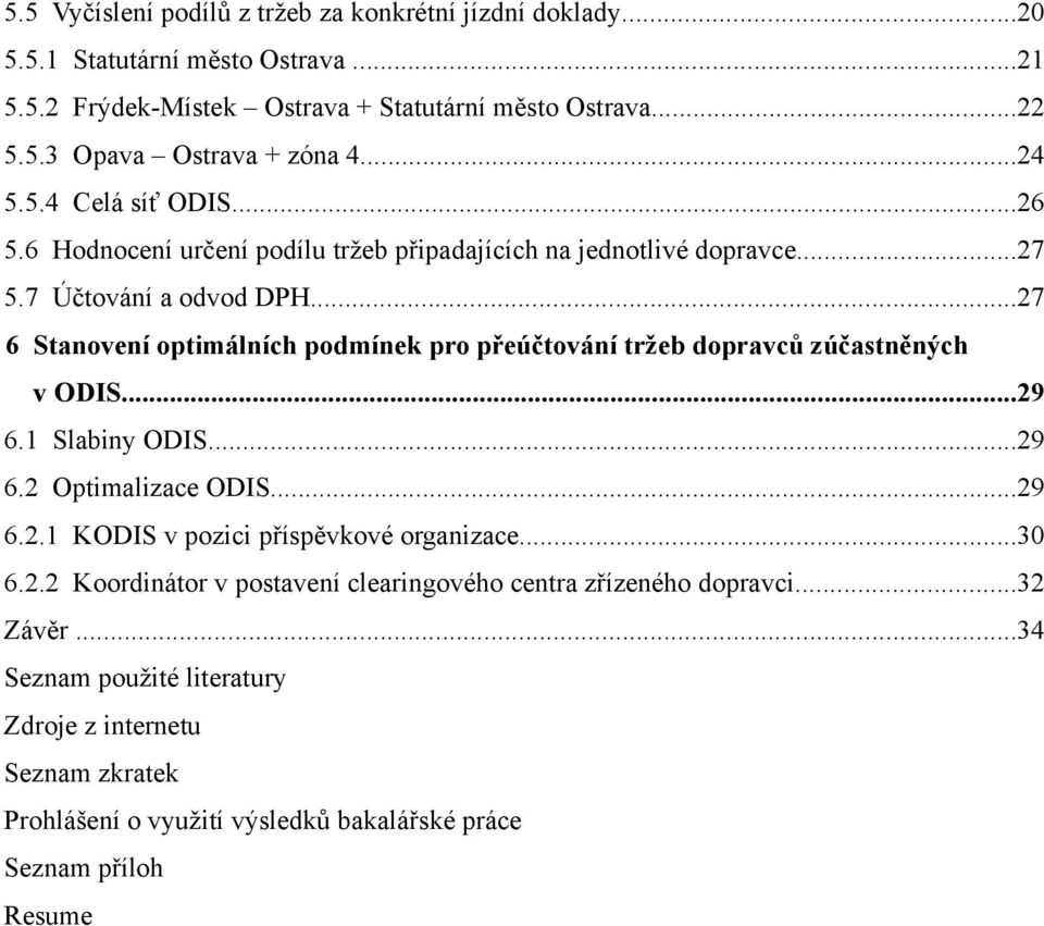 ..27 6 Stanovení optimálních podmínek pro přeúčtování tržeb dopravců zúčastněných v ODIS...29 6.1 Slabiny ODIS...29 6.2 Optimalizace ODIS...29 6.2.1 KODIS v pozici příspěvkové organizace.