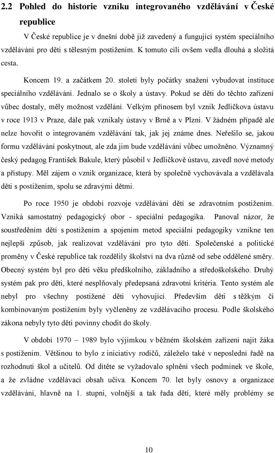 Pokud se děti do těchto zařízení vůbec dostaly, měly možnost vzdělání. Velkým přínosem byl vznik Jedličkova ústavu v roce 1913 v Praze, dále pak vznikaly ústavy v Brně a v Plzni.
