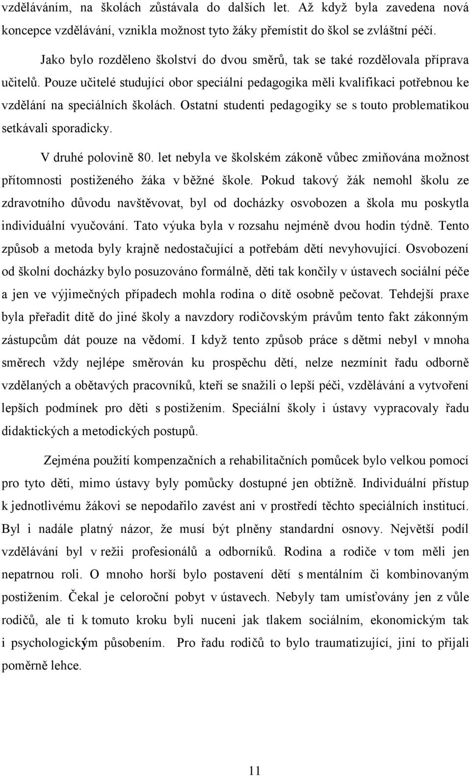 Ostatní studenti pedagogiky se s touto problematikou setkávali sporadicky. V druhé polovině 80. let nebyla ve školském zákoně vůbec zmiňována možnost přítomnosti postiženého žáka v běžné škole.