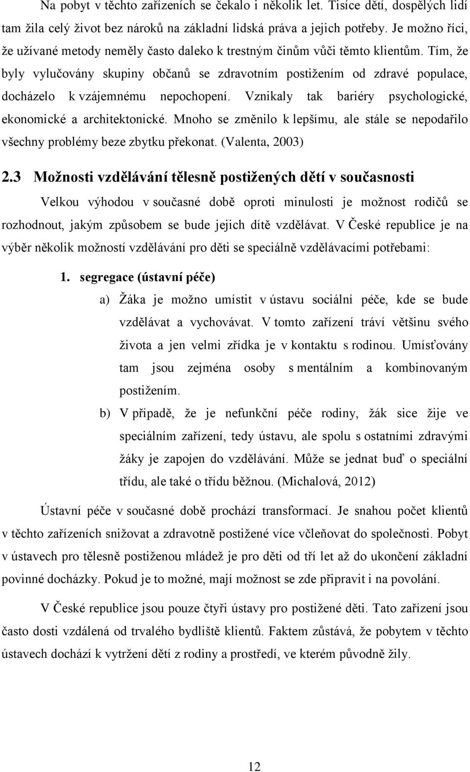 Tím, že byly vylučovány skupiny občanů se zdravotním postižením od zdravé populace, docházelo k vzájemnému nepochopení. Vznikaly tak bariéry psychologické, ekonomické a architektonické.