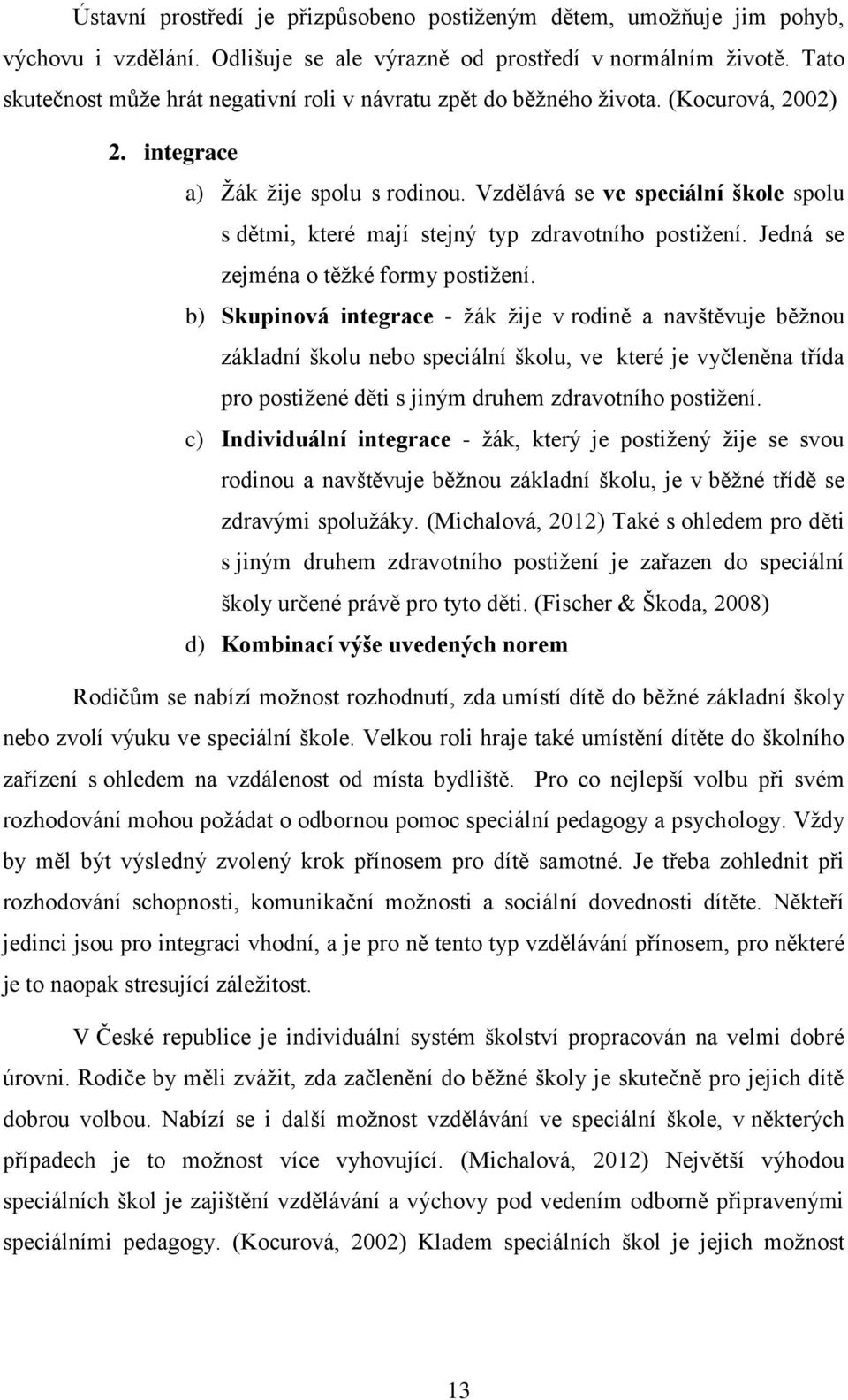 Vzdělává se ve speciální škole spolu s dětmi, které mají stejný typ zdravotního postižení. Jedná se zejména o těžké formy postižení.