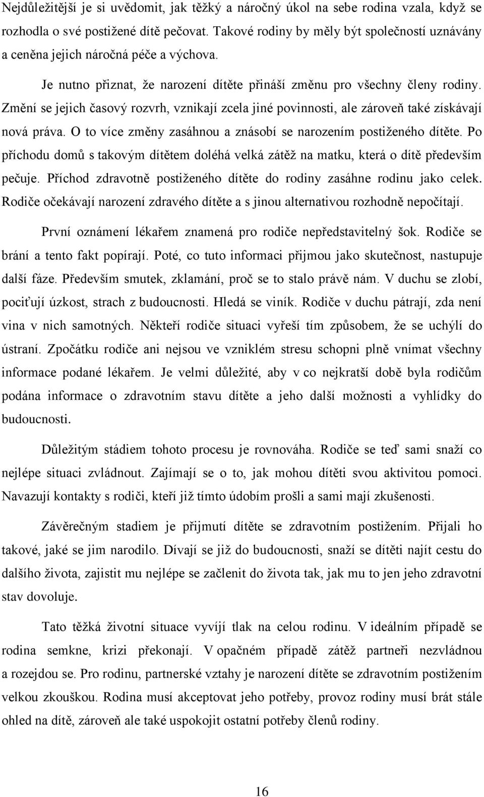 Změní se jejich časový rozvrh, vznikají zcela jiné povinnosti, ale zároveň také získávají nová práva. O to více změny zasáhnou a znásobí se narozením postiženého dítěte.