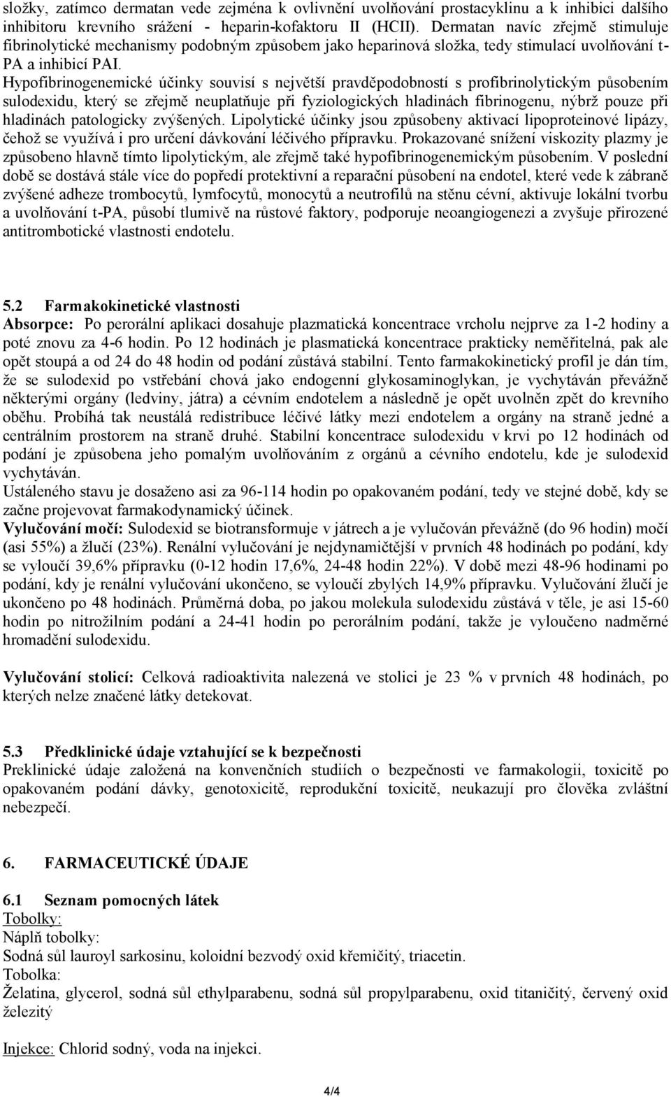 Hypofibrinogenemické účinky souvisí s největší pravděpodobností s profibrinolytickým působením sulodexidu, který se zřejmě neuplatňuje při fyziologických hladinách fibrinogenu, nýbrž pouze při