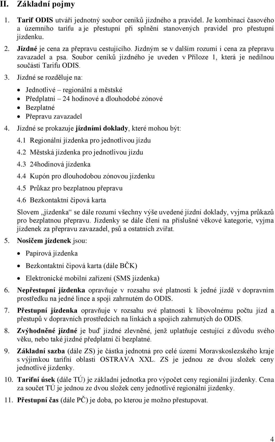 Jízdné se rozděluje na: Jednotlivé regionální a městské Předplatní 24 hodinové a dlouhodobé zónové Bezplatné Přepravu zavazadel 4. Jízdné se prokazuje jízdními doklady, které mohou být: 4.
