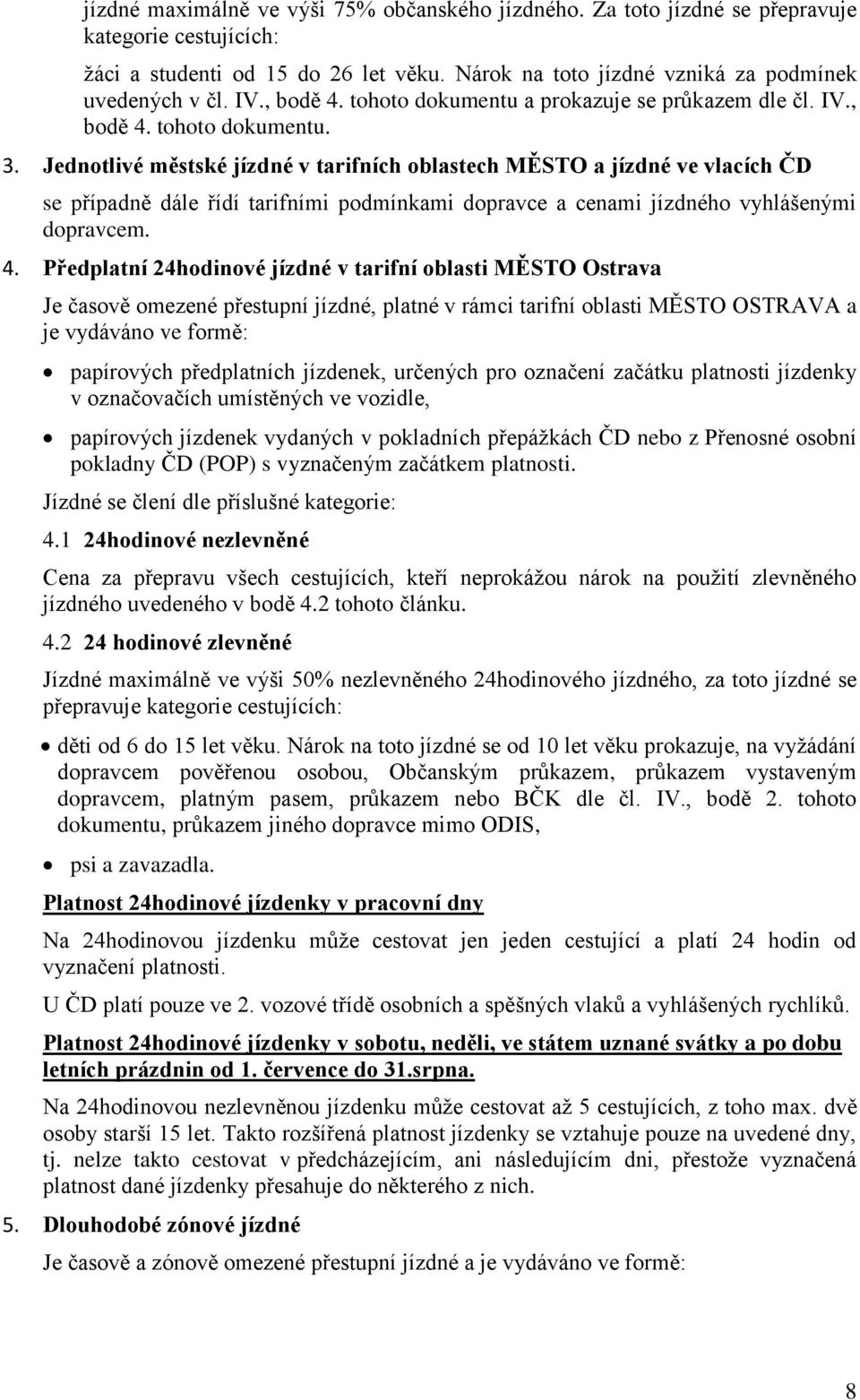 Jednotlivé městské jízdné v tarifních oblastech MĚSTO a jízdné ve vlacích ČD se případně dále řídí tarifními podmínkami dopravce a cenami jízdného vyhlášenými dopravcem. 4.
