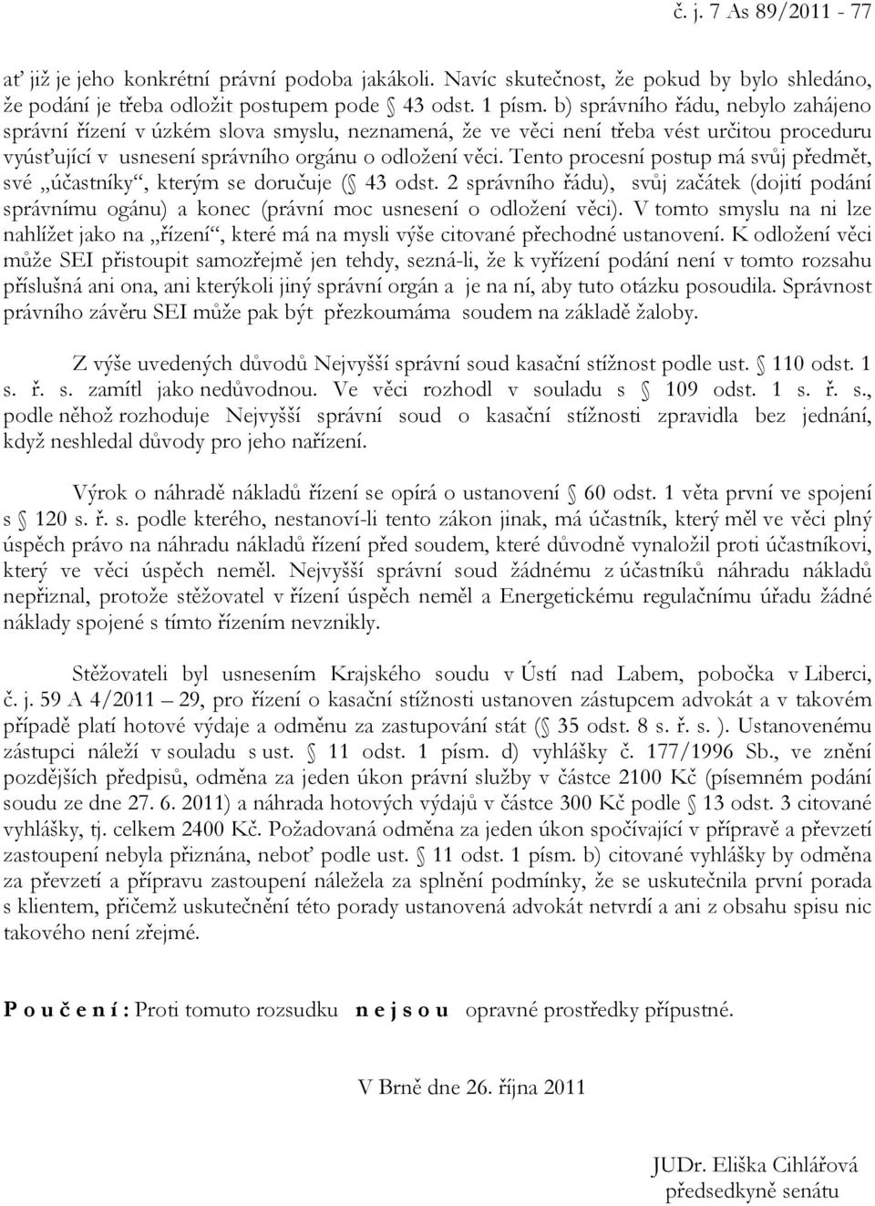 Tento procesní postup má svůj předmět, své účastníky, kterým se doručuje ( 43 odst. 2 správního řádu), svůj začátek (dojití podání správnímu ogánu) a konec (právní moc usnesení o odložení věci).