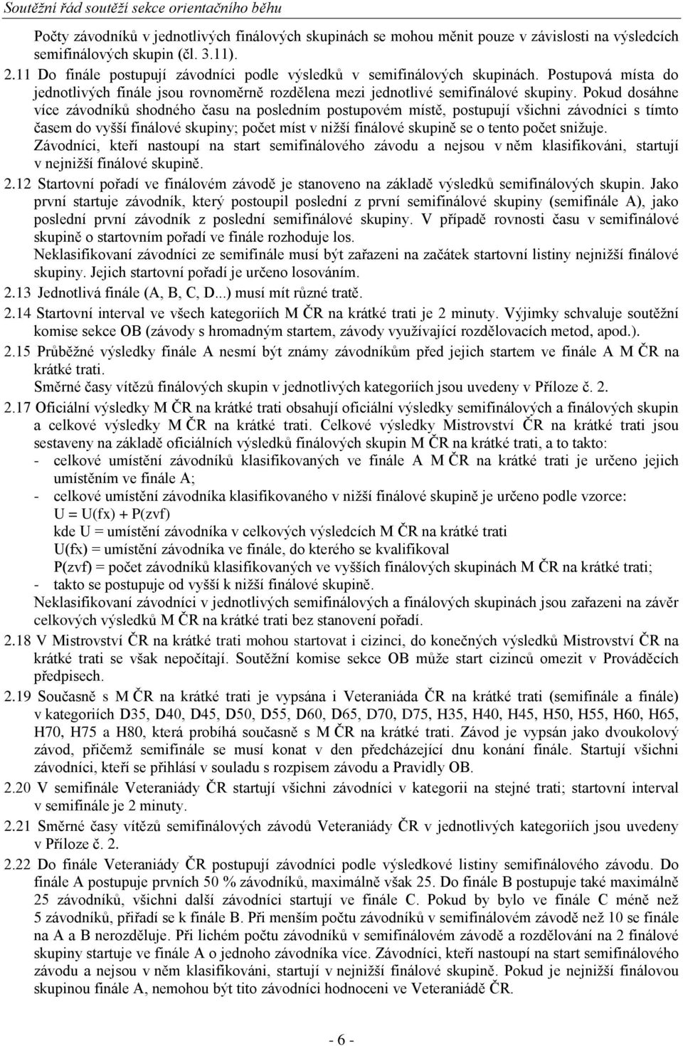 Pokud dosáhne více závodníků shodného času na posledním postupovém místě, postupují všichni závodníci s tímto časem do vyšší finálové skupiny; počet míst v nižší finálové skupině se o tento počet