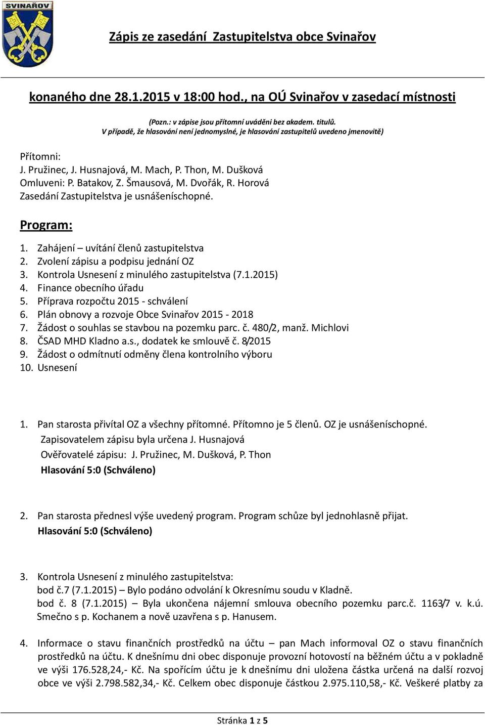 Horová Zasedání Zastupitelstva je usnášeníschopné. Program: 1. Zahájení uvítání členů zastupitelstva 2. Zvolení zápisu a podpisu jednání OZ 3. Kontrola Usnesení z minulého zastupitelstva (7.1.2015) 4.
