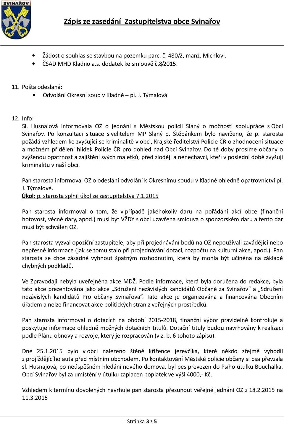 starosta požádá vzhledem ke zvyšující se kriminalitě v obci, Krajské ředitelství Policie ČR o zhodnocení situace a možném přidělení hlídek Policie ČR pro dohled nad Obcí Svinařov.