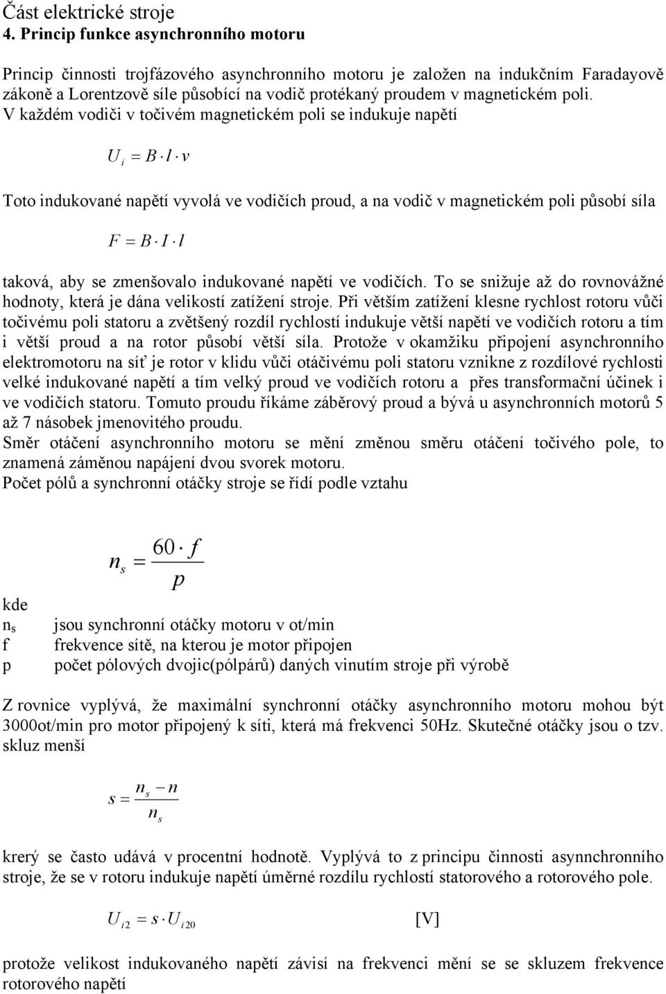 zmenšovalo indukované napětí ve vodičích. To se snižuje až do rovnovážné hodnoty, která je dána velikostí zatížení stroje.