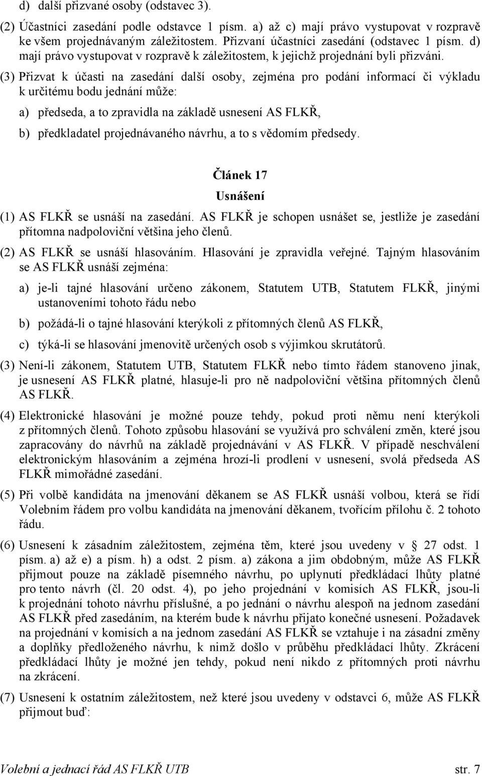 (3) Přizvat k účasti na zasedání další osoby, zejména pro podání informací či výkladu k určitému bodu jednání může: a) předseda, a to zpravidla na základě usnesení AS FLKŘ, b) předkladatel