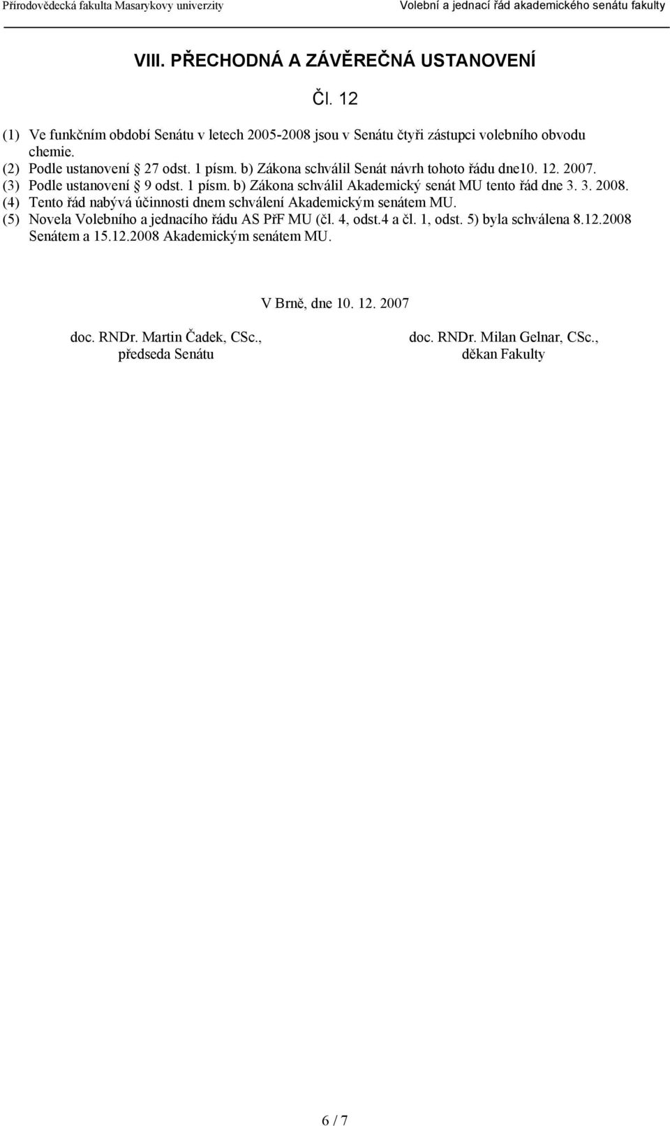 3. 2008. (4) Tento řád nabývá účinnosti dnem schválení Akademickým senátem MU. (5) Novela Volebního a jednacího řádu AS PřF MU (čl. 4, odst.4 a čl. 1, odst.
