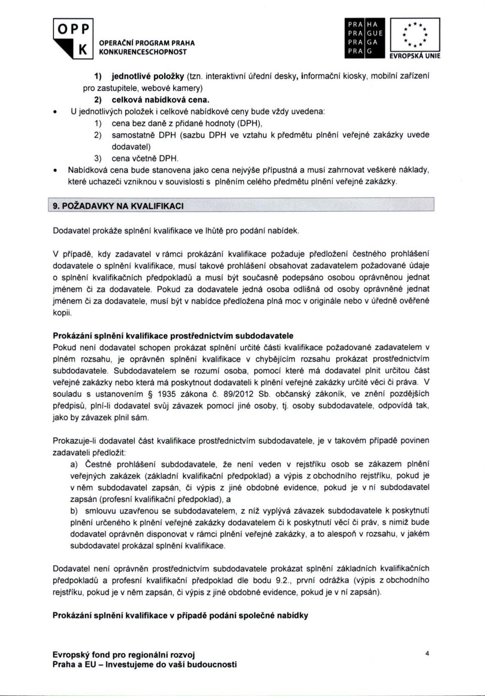 3) cena včetně DPH. Nabídková cena bude stanovena jako cena nejvýše přípustná a musí zahrnovat veškeré náklady, které uchazeči vzniknou v souvislosti s plněním celého předmětu plnění veřejné zakázky.