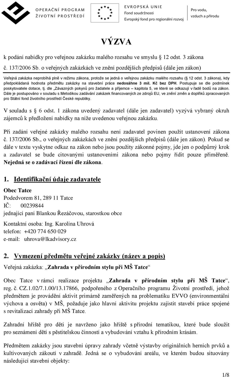 3 zákona), kdy předpokládaná hodnota předmětu zakázky na stavební práce nedosáhne 3 mil. Kč bez DPH. Postupuje se dle podmínek poskytovatele dotace, tj.