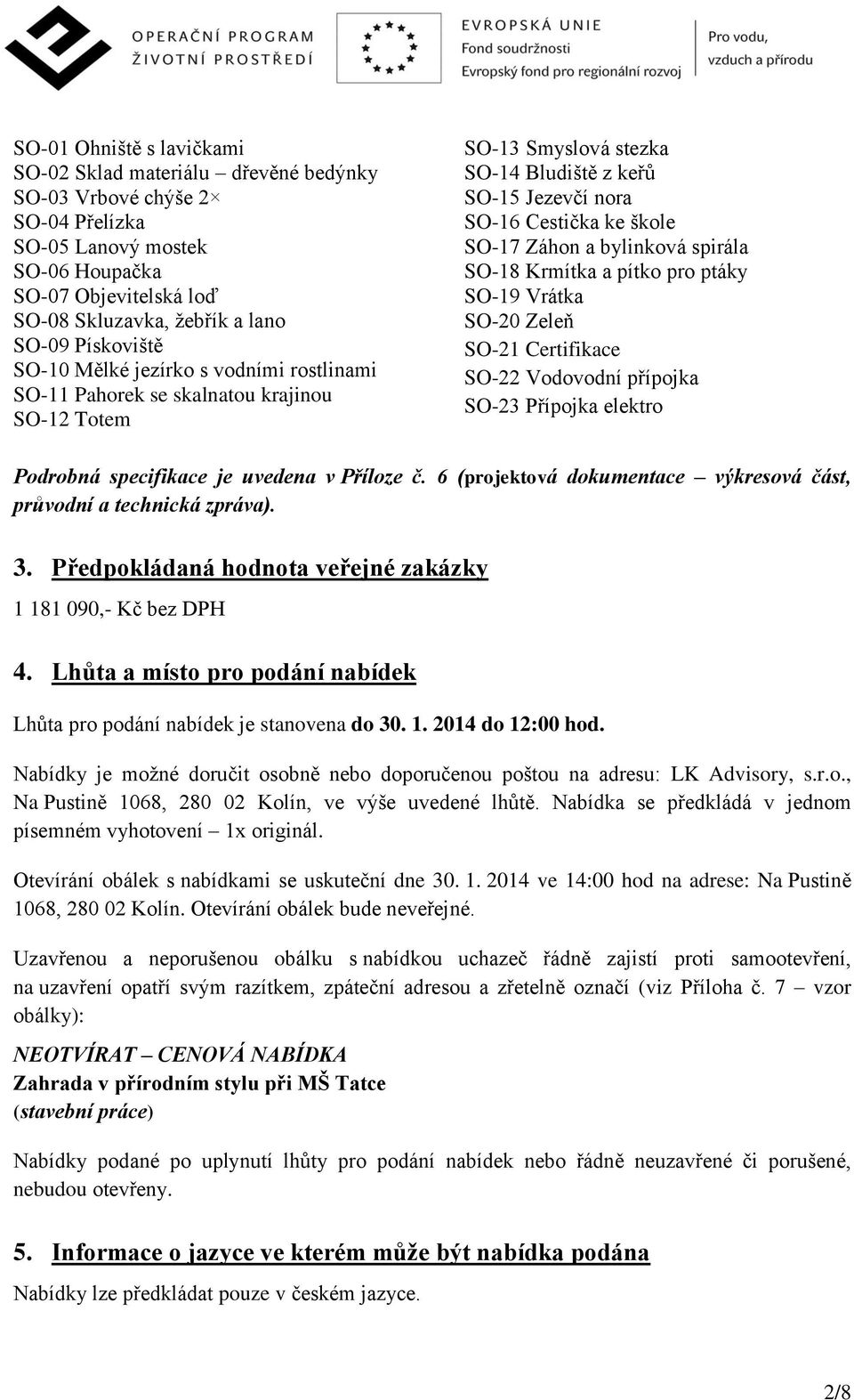 a bylinková spirála SO-18 Krmítka a pítko pro ptáky SO-19 Vrátka SO-20 Zeleň SO-21 Certifikace SO-22 Vodovodní přípojka SO-23 Přípojka elektro Podrobná specifikace je uvedena v Příloze č.