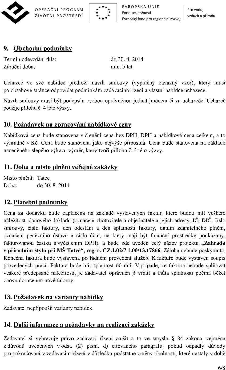 Návrh smlouvy musí být podepsán osobou oprávněnou jednat jménem či za uchazeče. Uchazeč použije přílohu č. 4 této výzvy. 10.