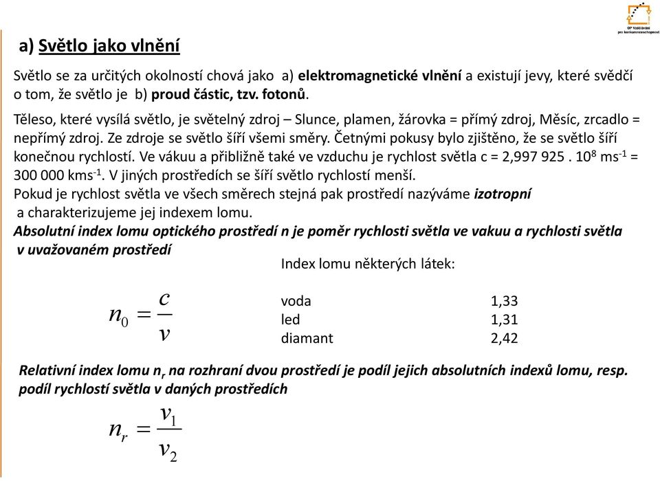 Četnými pokusy bylo zjištěno, že se světlo šíří konečnou rychlostí. Ve vákuu a přibližně také ve vzduchu je rychlost světla c = 2,997 925. 10 8 ms -1 = 300 000 kms -1.