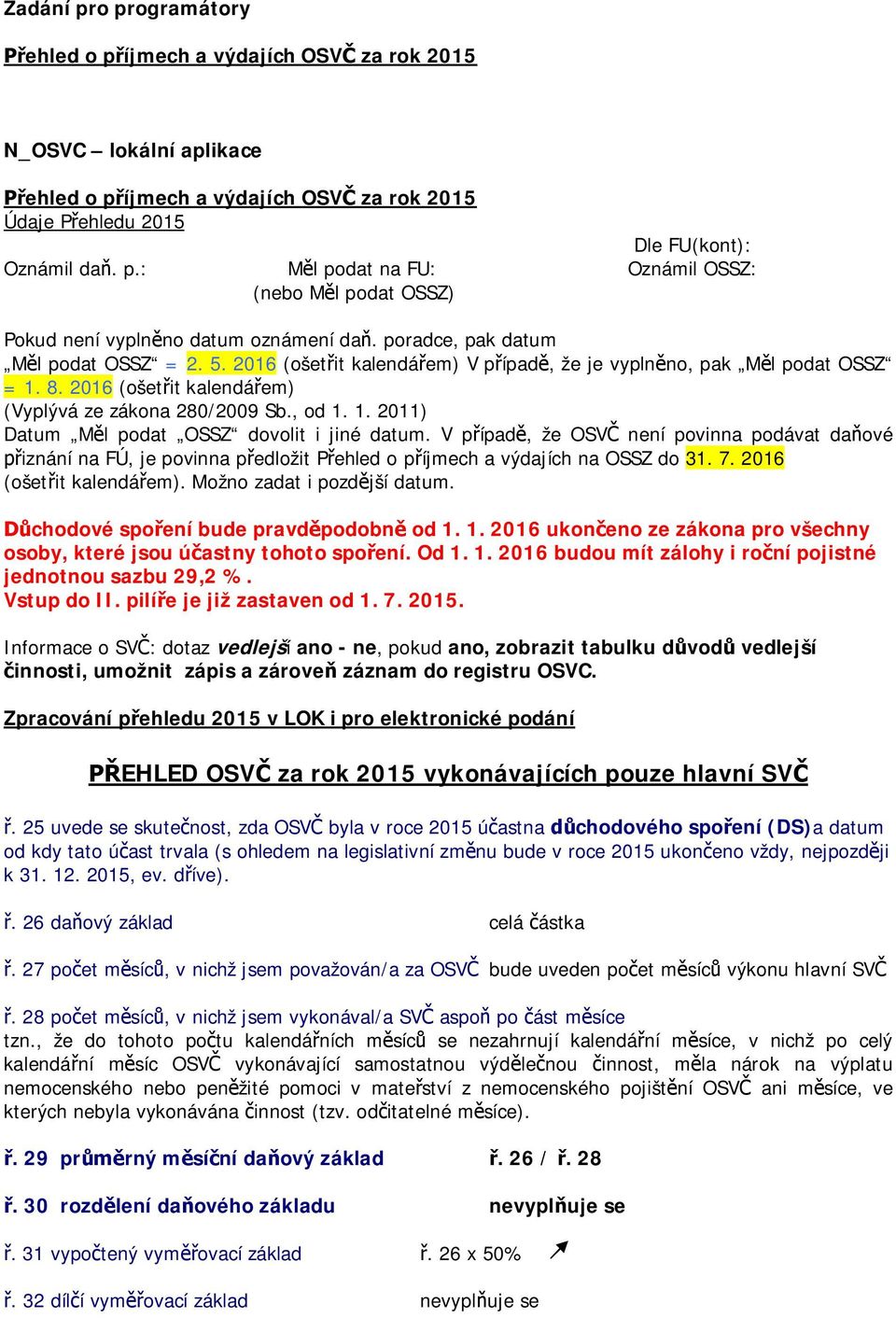 V p ípad, že OSV není povinna podávat da ové iznání na FÚ, je povinna p edložit P ehled o p íjmech a výdajích na OSSZ do 31. 7. 2016 (ošet it kalendá em). Možno zadat i pozd jší datum.