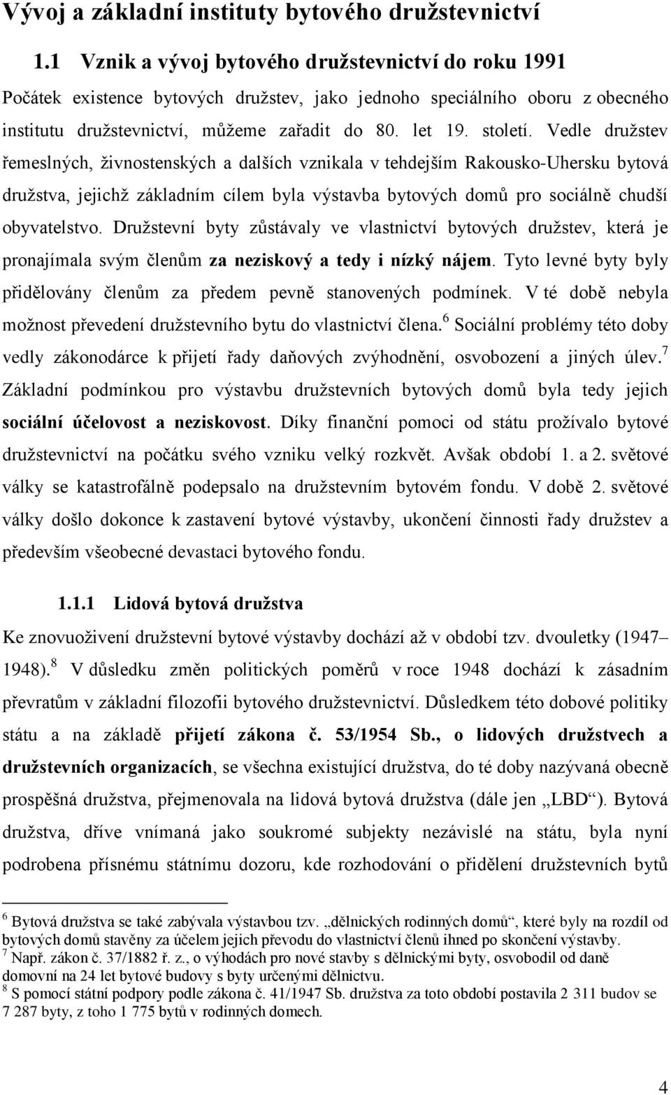 Vedle družstev řemeslných, živnostenských a dalších vznikala v tehdejším Rakousko-Uhersku bytová družstva, jejichž základním cílem byla výstavba bytových domů pro sociálně chudší obyvatelstvo.