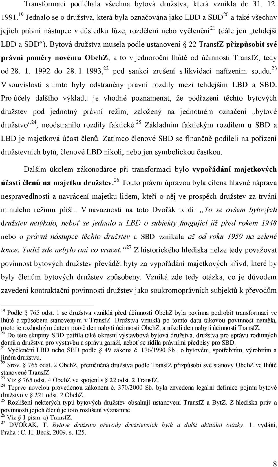 Bytová družstva musela podle ustanovení 22 TransfZ přizpůsobit své právní poměry novému ObchZ, a to v jednoroční lhůtě od účinnosti TransfZ, tedy od 28. 1.