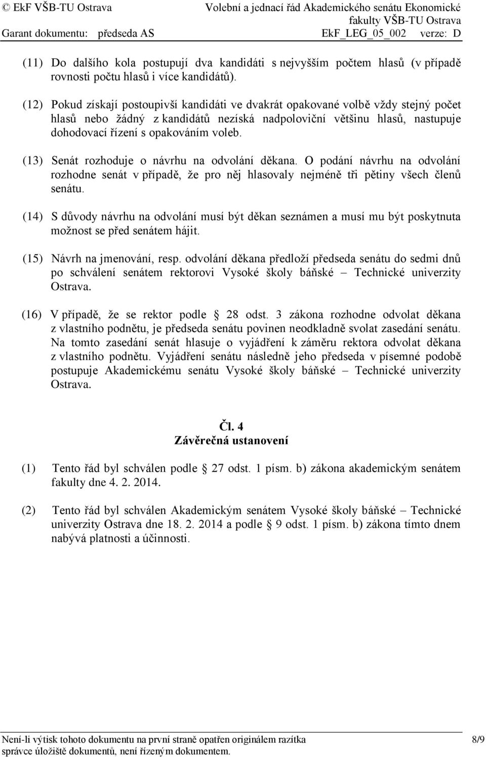 (13) Senát rozhoduje o návrhu na odvolání děkana. O podání návrhu na odvolání rozhodne senát v případě, že pro něj hlasovaly nejméně tři pětiny všech členů senátu.