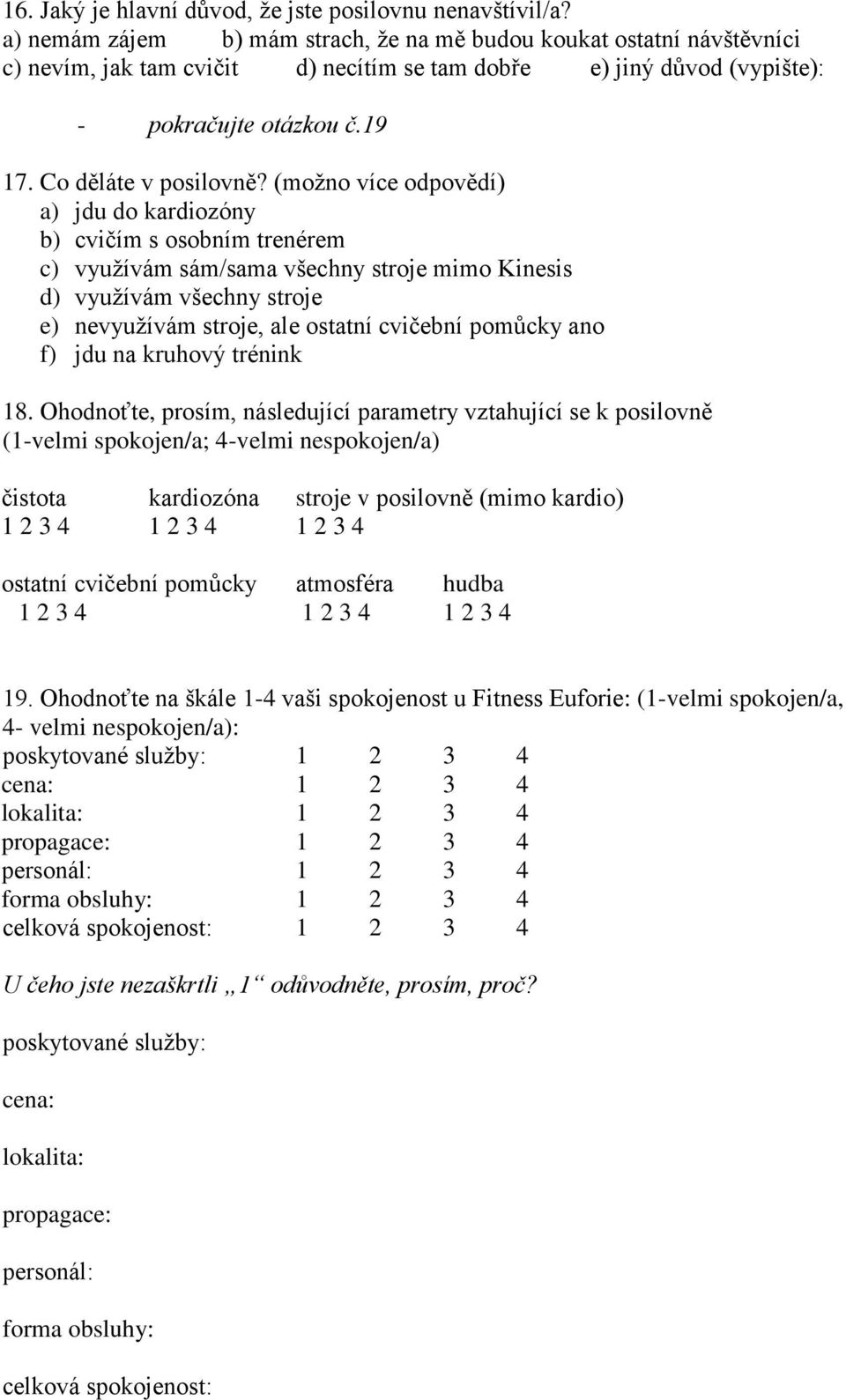 (možno více odpovědí) a) jdu do kardiozóny b) cvičím s osobním trenérem c) využívám sám/sama všechny stroje mimo Kinesis d) využívám všechny stroje e) nevyužívám stroje, ale ostatní cvičební pomůcky