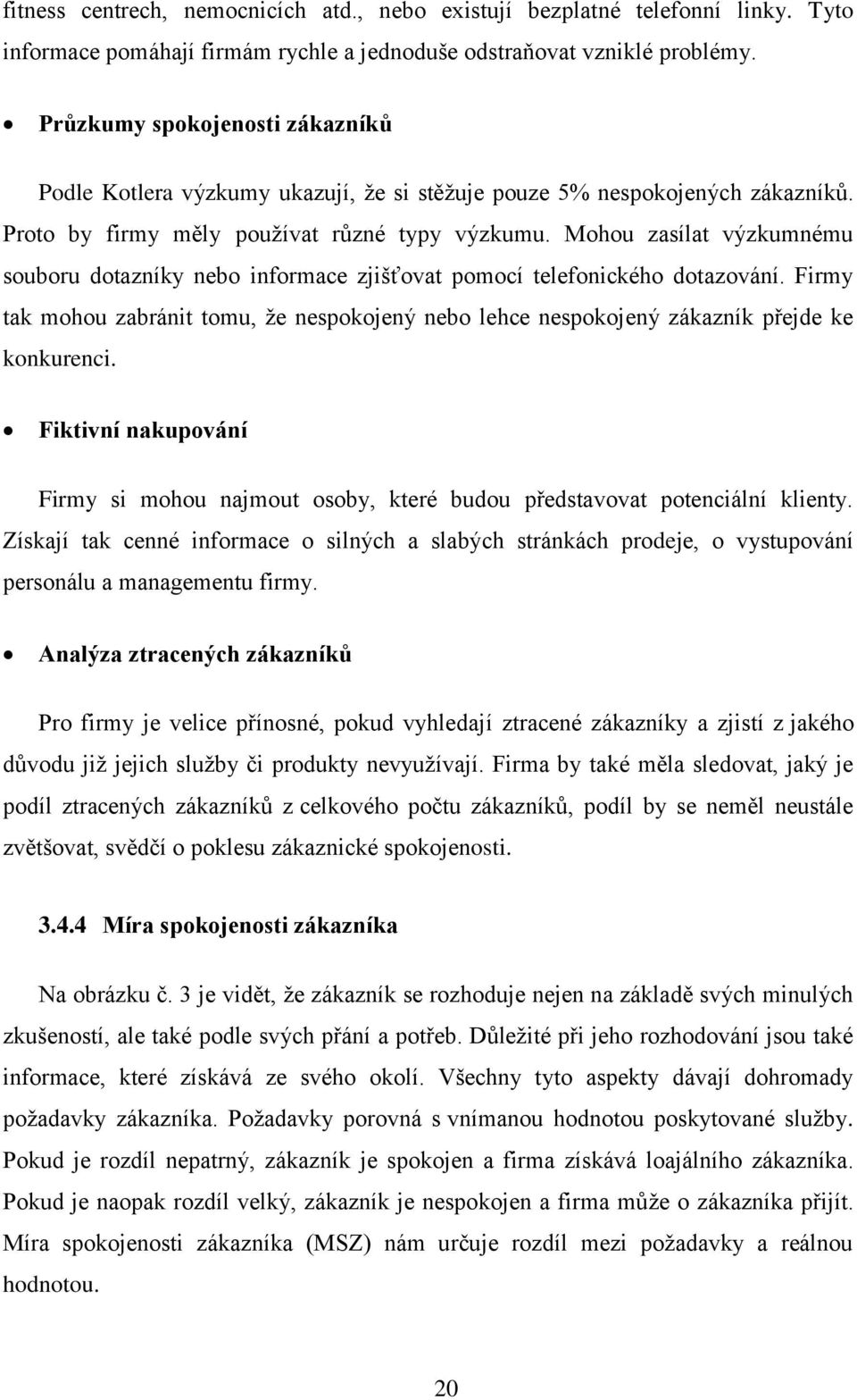 Mohou zasílat výzkumnému souboru dotazníky nebo informace zjišťovat pomocí telefonického dotazování. Firmy tak mohou zabránit tomu, že nespokojený nebo lehce nespokojený zákazník přejde ke konkurenci.