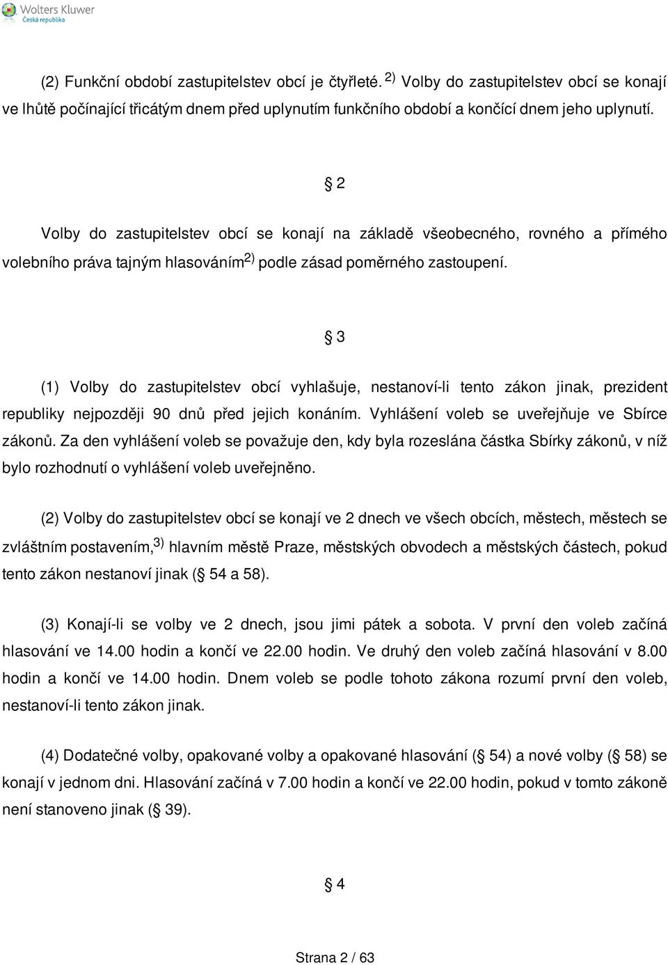 3 (1) Volby do zastupitelstev obcí vyhlašuje, nestanoví-li tento zákon jinak, prezident republiky nejpozději 90 dnů před jejich konáním. Vyhlášení voleb se uveřejňuje ve Sbírce zákonů.