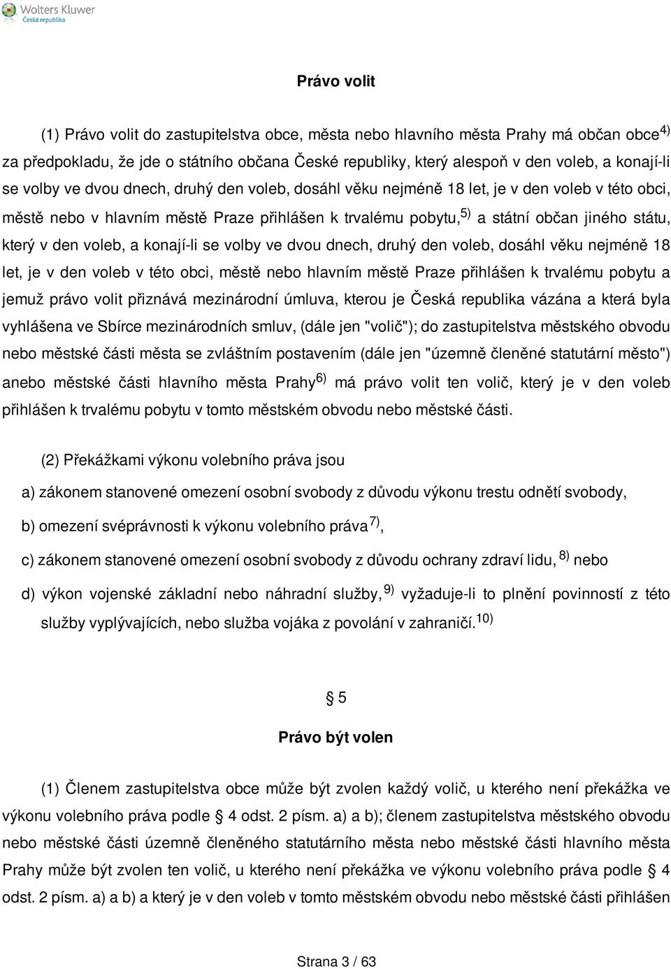 den voleb, a konají-li se volby ve dvou dnech, druhý den voleb, dosáhl věku nejméně 18 let, je v den voleb v této obci, městě nebo hlavním městě Praze přihlášen k trvalému pobytu a jemuž právo volit