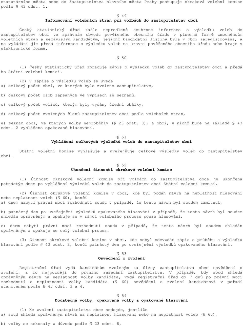 obecního úřadu v písemné formě zmocněncům volebních stran a nezávislým kandidátům, jejichž kandidátní listina byla v obci zaregistrována, a na vyžádání jim předá informace o výsledku voleb na úrovni