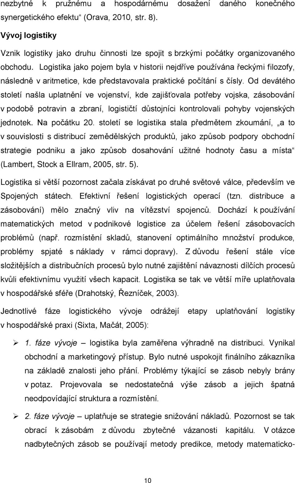 Logistika jako pojem byla v historii nejdříve používána řeckými filozofy, následně v aritmetice, kde představovala praktické počítání s čísly.