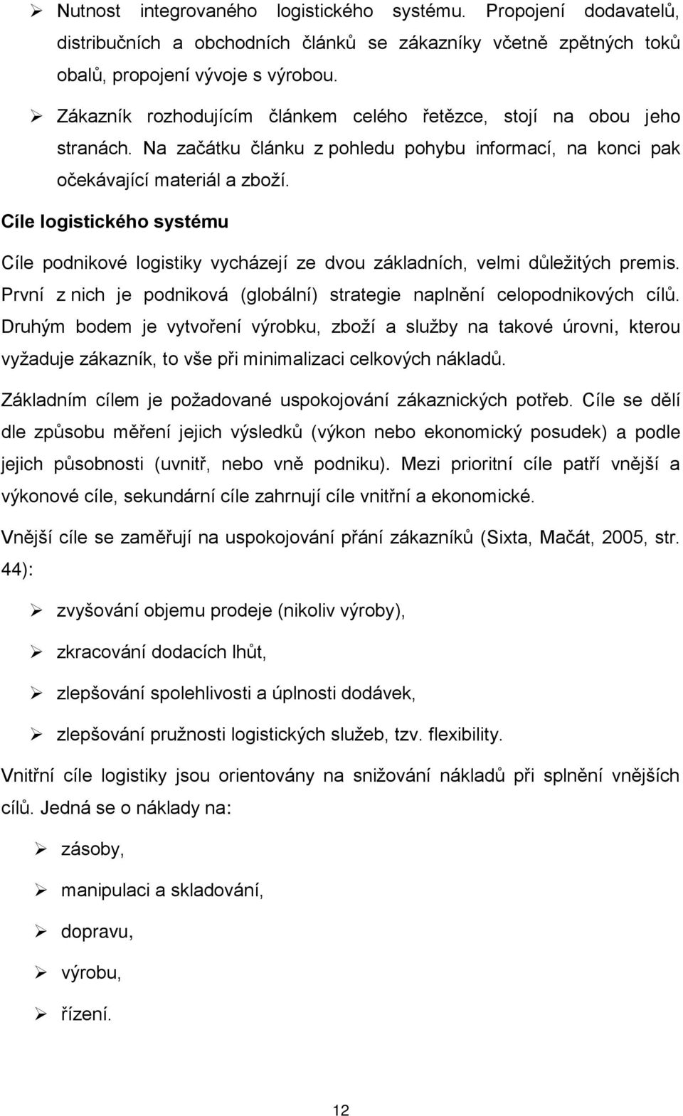 Cíle logistického systému Cíle podnikové logistiky vycházejí ze dvou základních, velmi důležitých premis. První z nich je podniková (globální) strategie naplnění celopodnikových cílů.