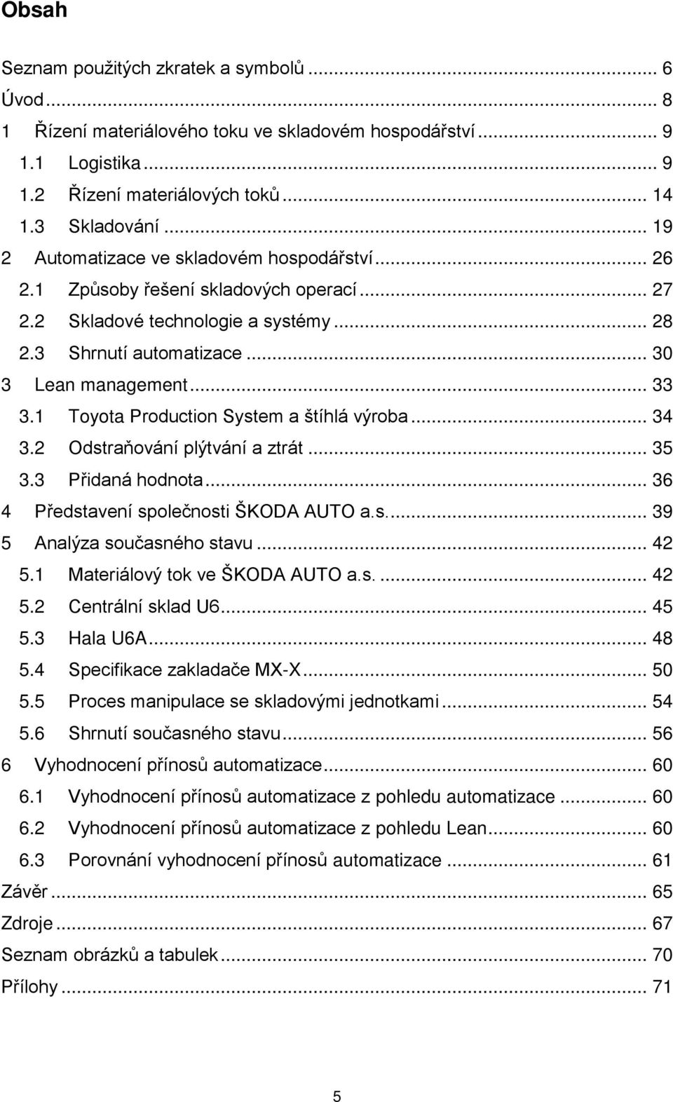 1 Toyota Production System a štíhlá výroba... 34 3.2 Odstraňování plýtvání a ztrát... 35 3.3 Přidaná hodnota... 36 4 Představení společnosti ŠKODA AUTO a.s.... 39 5 Analýza současného stavu... 42 5.