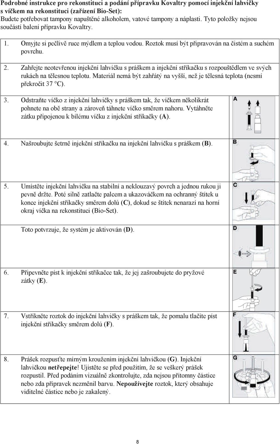 Zahřejte neotevřenou injekční lahvičku s práškem a injekční stříkačku s rozpouštědlem ve svých rukách na tělesnou teplotu.