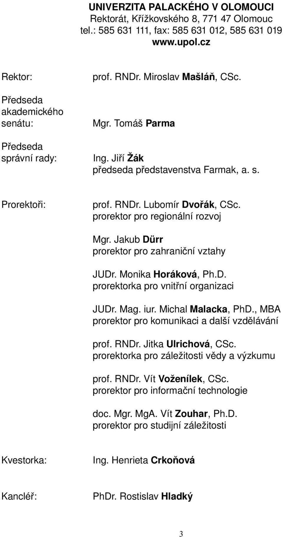 Jakub Dürr prorektor pro zahraniční vztahy JUDr. Monika Horáková, Ph.D. prorektorka pro vnitřní organizaci JUDr. Mag. iur. Michal Malacka, PhD., MBA prorektor pro komunikaci a další vzdělávání prof.
