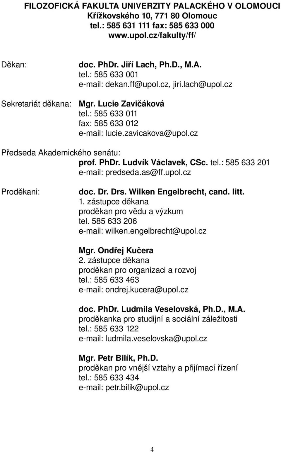 Ludvík Václavek, CSc. tel.: 585 633 201 e-mail: predseda.as@ff.upol.cz Proděkani: doc. Dr. Drs. Wilken Engelbrecht, cand. litt. 1. zástupce děkana proděkan pro vědu a výzkum tel.
