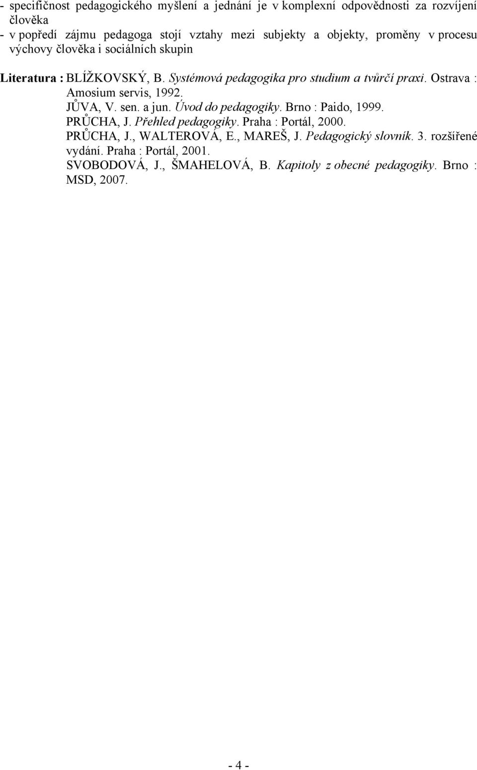 Ostrava : Amosium servis, 1992. JŮVA, V. sen. a jun. Úvod do pedagogiky. Brno : Paido, 1999. PRŮCHA, J. Přehled pedagogiky. Praha : Portál, 2000. PRŮCHA, J., WALTEROVÁ, E.